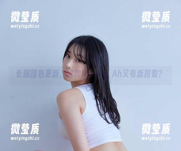 长腿图包更新，这次Myung Ah又有新招数？-微莹质